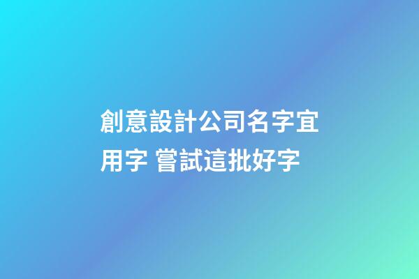 創意設計公司名字宜用字 嘗試這批好字-第1張-公司起名-玄機派